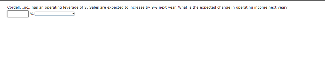 Cordell, Inc., has an operating leverage of 3. Sales are expected to increase by 9% next year. What is the expected change in operating income next year?