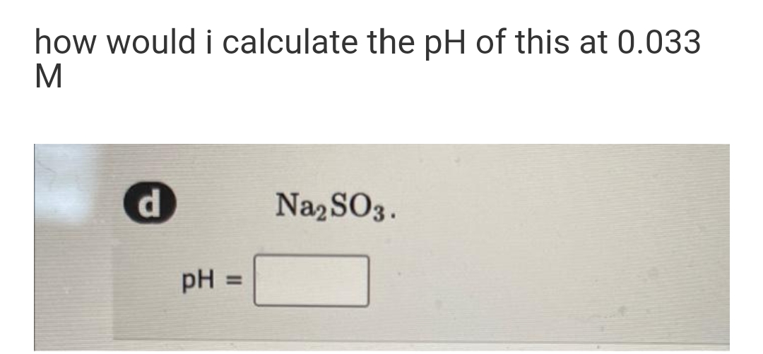 how would i calculate the pH of this at 0.033
M
d.
NazSO3.
pH
%3D
