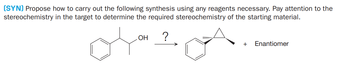 (SYN) Propose how to carry out the following synthesis using any reagents necessary. Pay attention to the
stereochemistry in the target to determine the required stereochemistry of the starting material.
ОН
?
Enantiomer
