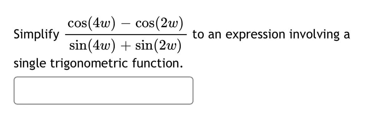 cos(4w)
cos(2w)
-
Simplify
to an expression involving a
sin(4w) + sin(2w)
single trigonometric function.
