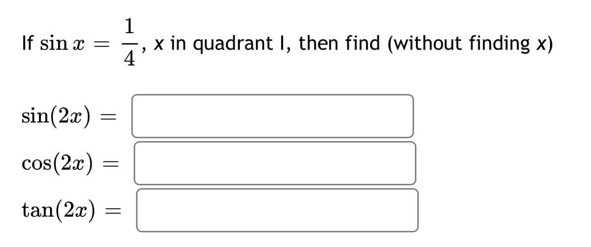 1
If sin x =
x in quadrant I, then find (without finding x)
4
sin(2x)
cos(2x)
tan(2x) =
