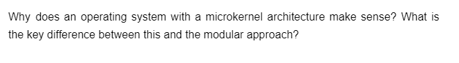 Why does an operating system with a microkernel architecture make sense? What is
the key difference between this and the modular approach?