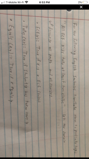 ll T-Mobile Wi-Fi ?
6:53 PM
2%O
For the following English Sonteaces translate them to predicate logic.
All ELE Kids take at leas t turo alasses".
let the domein
of dsrous se gall paople and ell (ourses
· ELEK)= Trve if Xis a ECE Stedent
Take (44)= Trve if Student ix has takien coues 4.
Equls (x): Tlve if r equals y-
