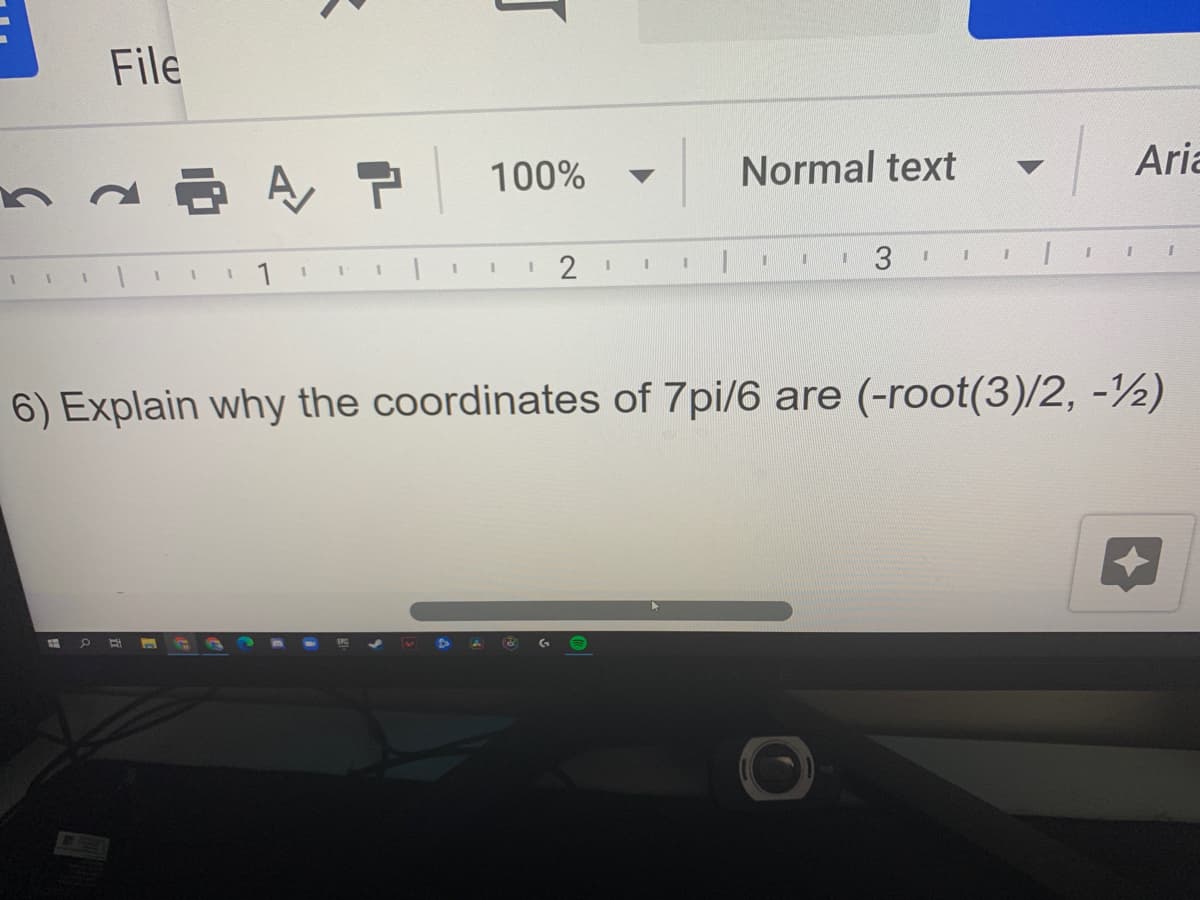 File
100%
Normal text
Aria
2
3
6) Explain why the coordinates of 7pi/6 are (-root(3)/2, -½)
