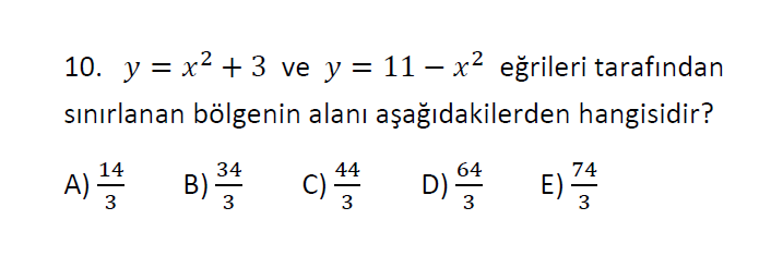 10. y = x2 + 3 ve y = 11 – x² eğrileri tarafından
sınırlanan bölgenin alanı aşağıdakilerden hangisidir?
A)
D)
E)
14
34
c)
44
64
74
3
3

