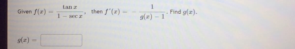 Given f(x)
g(x) =
tan x
1 - sec x
then f'(x)=
1
g(x) - 1
Find g(x).