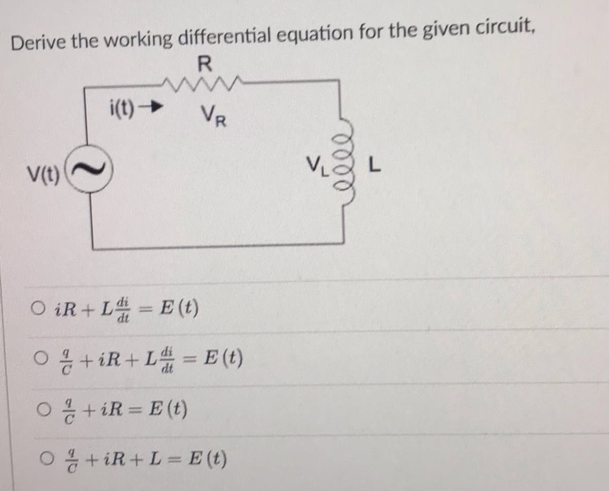 Derive the working differential equation for the given circuit,
R
i(t)→
VR
L.
V(t)
O iR+ L습 = E (t)
ㅇ 용 + iR+ L# = E()
O+iR = E (t)
O+iR+L= E (t)
