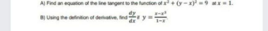 A) Find an equation of the line tangent to the function of x+(y-x) 9 atx 1.
B) Using the definition of derivative, find y =
%3D
