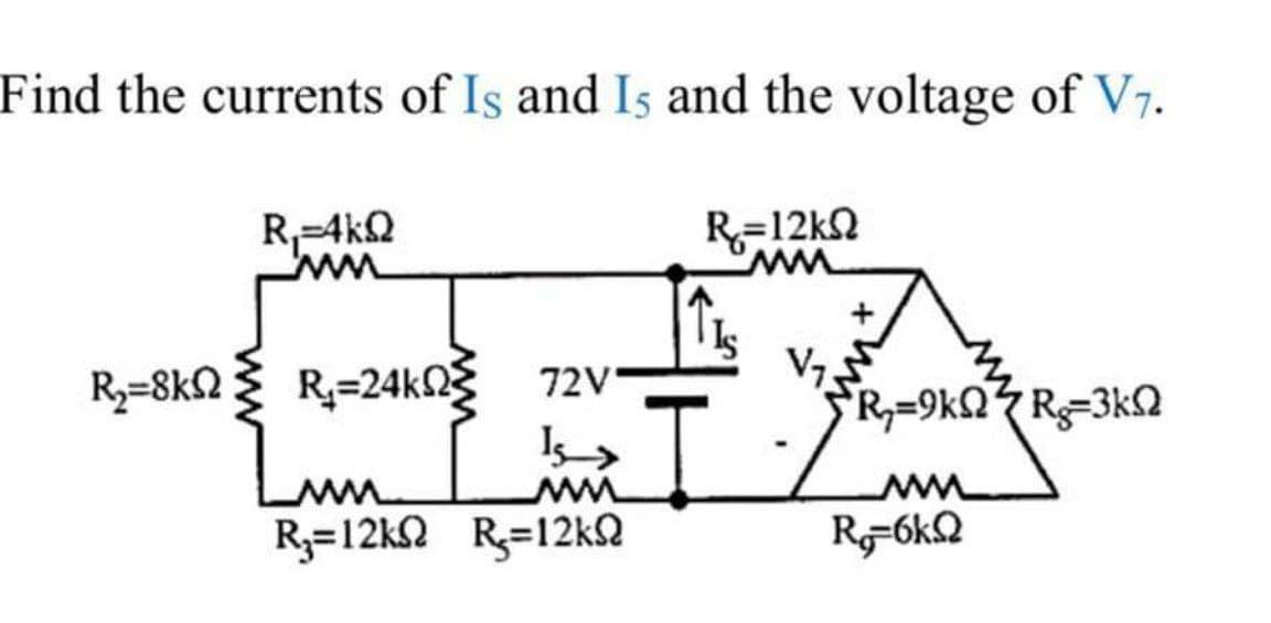 Find the currents of Is and Is and the voltage of V7.
R-4k2
R=12kN
R;=24k0 72V
Lun
R3=8k2
R,=9kQ<R=3k2
R3=12k2 R=12KQ
R-6kQ
