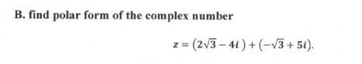 B. find polar form of the complex number
z
= (2√3-4i) + (-√3+5i).