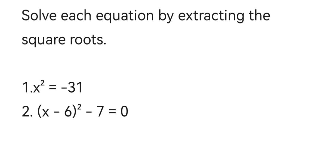 Solve each equation by extracting the
square roots.
1.x² = -31
2. (x6)² - 7 = 0