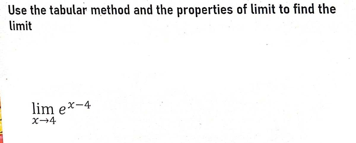 Use the tabular method and the properties of limit to find the
limit
lim ex-4
X→4