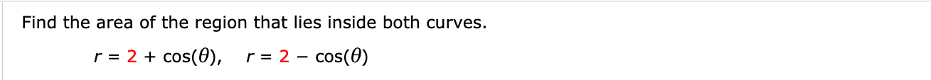 Find the area of the region that lies inside both curves.
r = 2 + cos(0),
r = 2 - cos(0)
