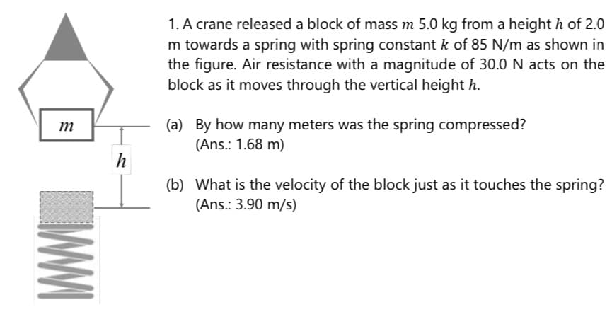 By how many meters was the spring compressed?
(Ans.: 1.68 m)
What is the velocity of the block just as it touches the spring?
(Ans.: 3.90 m/s)
