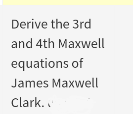 Derive the 3rd
and 4th Maxwell
equations of
James Maxwell
Clark.
