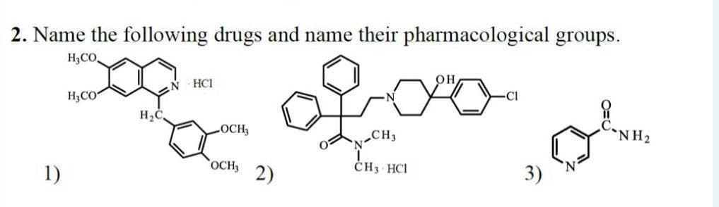 2. Name the following drugs and name their pharmacological groups.
H3CO,
HC1
H3CO
LOCH3
C•NH2
CH3
1)
OCH3
2)
ČH3 HCI
3)
