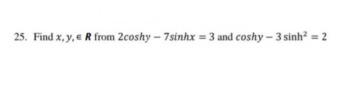 25. Find x, y, eR from 2coshy – 7sinhx = 3 and coshy - 3 sinh² = 2
