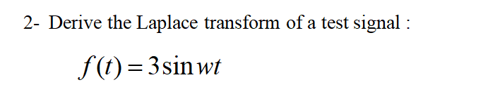2- Derive the Laplace transform of a test signal :
f (t) = 3sinwt
