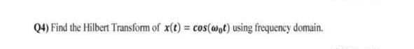Q4) Find the Hilbert Transform of x(t) = cos(wat) using frequency domain.
%3D
