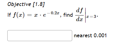 Objective [1.8]
If f(x) = x · e
df
0.2 find
r=3•
dx
nearest 0.001

