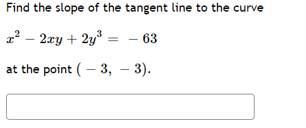 Find the slope of the tangent line to the curve
x? – 2xy + 2y°
- 63
at the point ( – 3, – 3).
