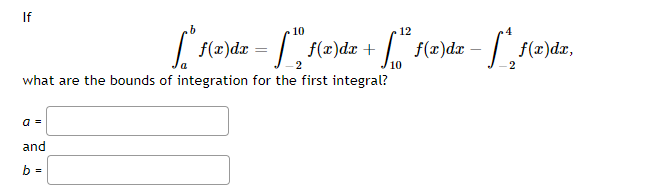 If
10
12
f(2)dz = [f(2)a
| f(z)dx-
- f(2)dz,
f(r)dx +
10
what are the bounds of integration for the first integral?
a =
and
b =
