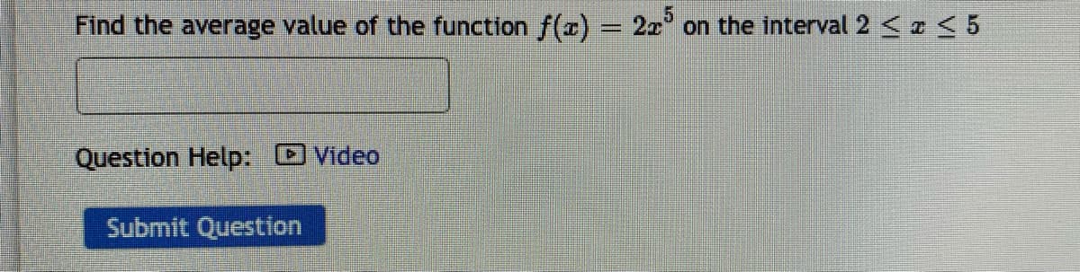 Find the average value of the function f(x)
225
on the interval2<r< 5
%3D
Question Help: Video
Submit Question
