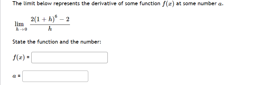 The limit below represents the derivative of some function f(x) at some number a.
2(1 + h)° – 2
lim
h→0
h
State the function and the number:
f(x) =
a =
