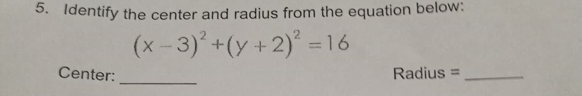 5. Identify the center and radius from the equation below:
(x-3)+(y+2) =16
Center:
Radius
%3D
