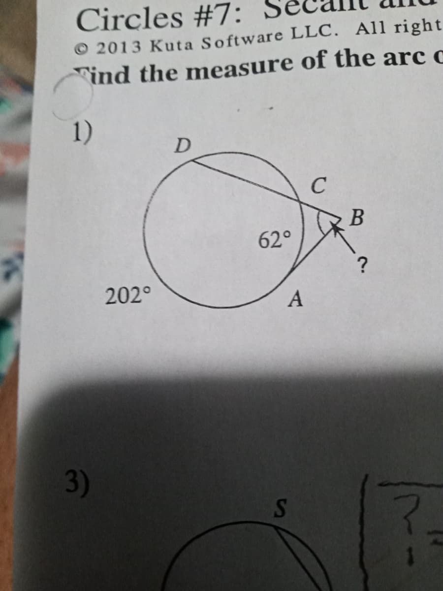 Circles #7:
2013 Kuta Software LLC. All right
Find the measure of the arc c
1)
D
с
3)
202⁰
62°
A
S
B
?