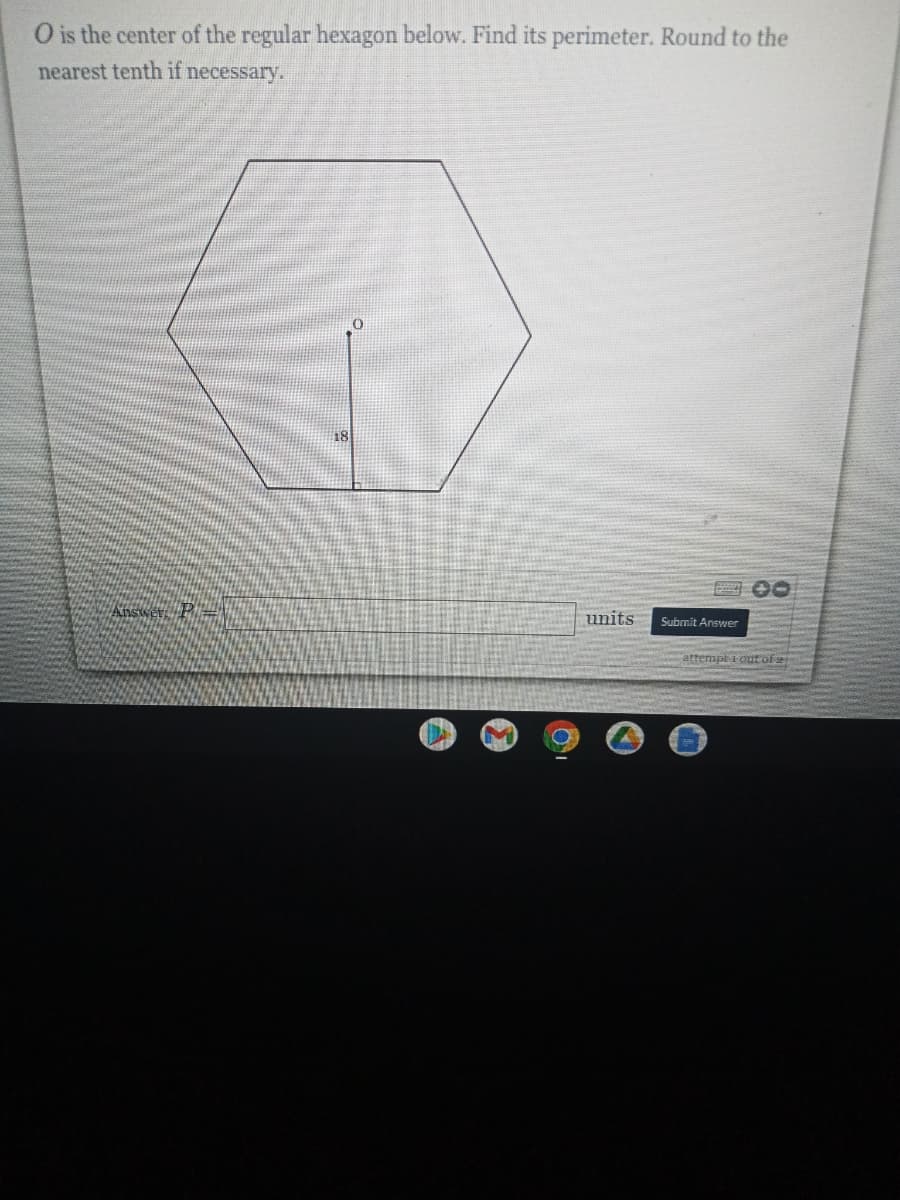 O is the center of the regular hexagon below. Find its perimeter. Round to the
nearest tenth if necessary.
00
units
Submit Answer
attempt i outofe

