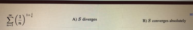 1+
SE
A) S diverges
B) S converges absolutely
n=1
