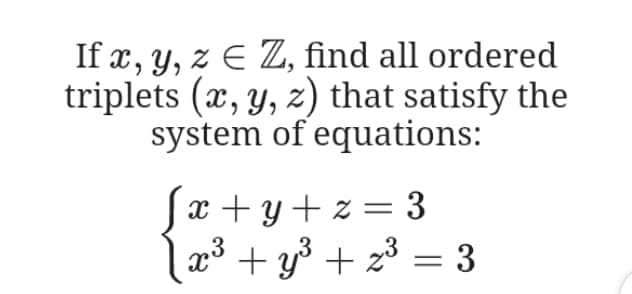 If x, y, z E Z, find all ordered
triplets (x, y, z) that satisfy the
system of equations:
x + y+ z = 3
x3 + y³ + 23 = 3

