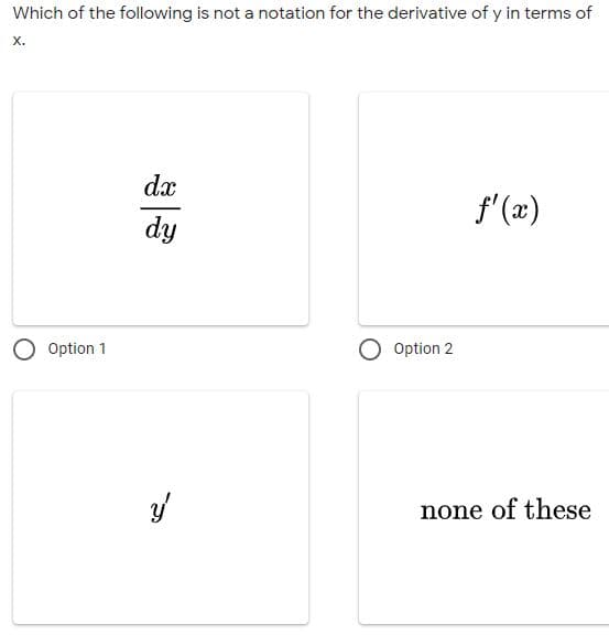 Which of the following is not a notation for the derivative of y in terms of
х.
dx
f'(x)
dy
Option 1
Option 2
none of these
