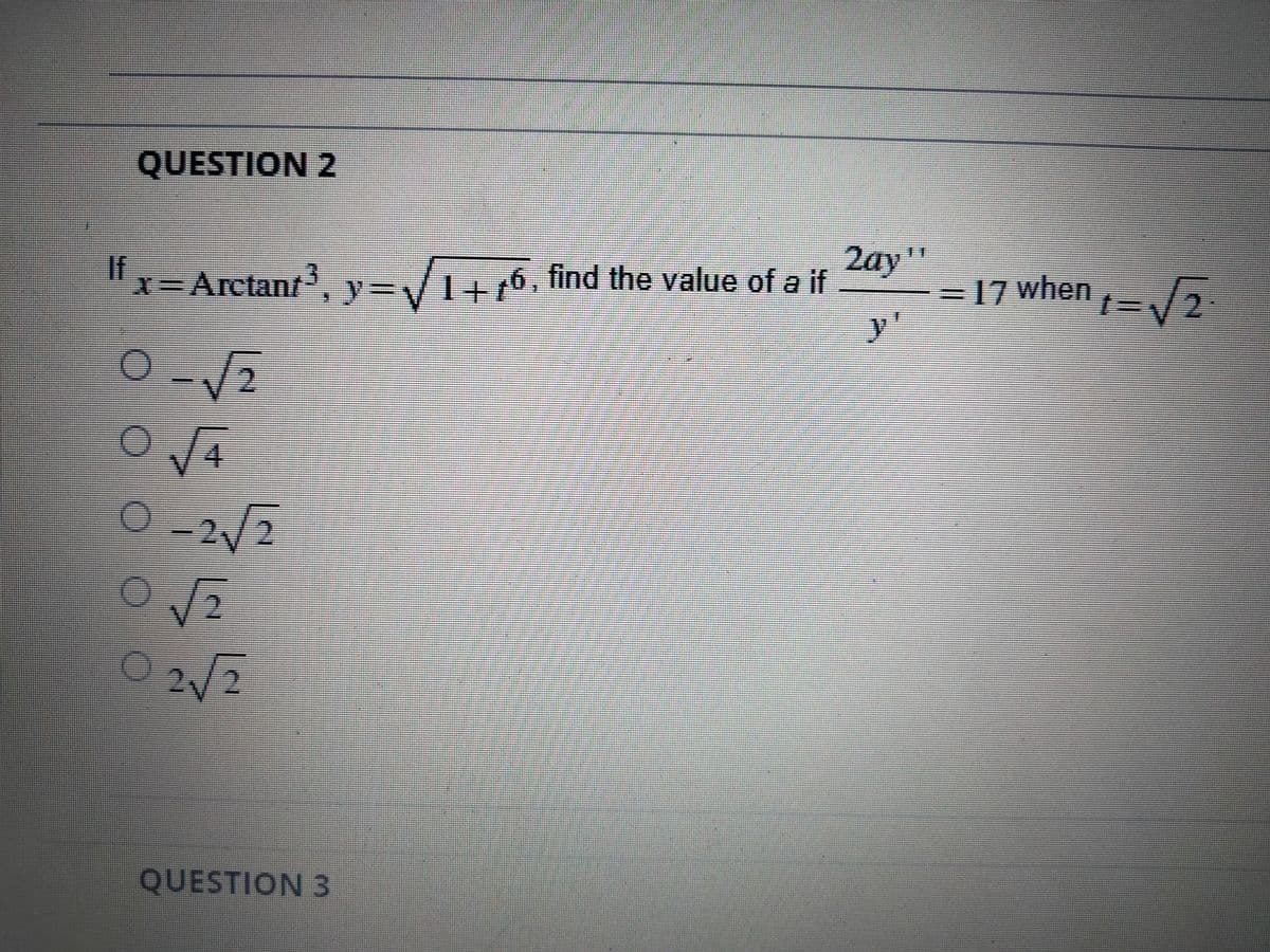 QUESTION 2
If
X=Arctant.
"1-Aretant, y-/1+76, find the value of a if
2ay"
%3D
=D17 when
y'
O-2/2
12
O2/2
2V2
QUESTION 3
4.
0000 O
