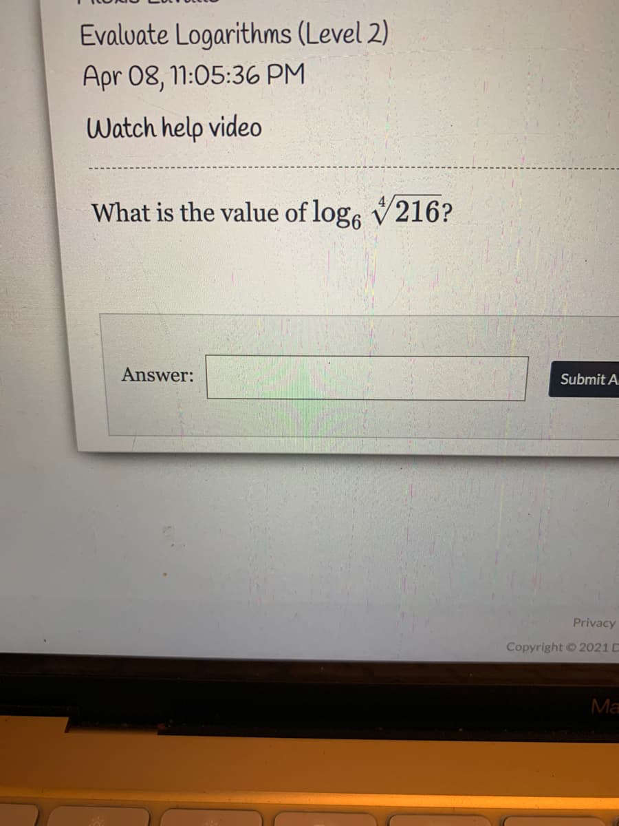 Evalvate Logarithms (Level 2)
Apr 08, 11:05:36 PM
Watch help video
What is the value of log, V216?
Answer:
Submit A
Privacy
Copyright 2021 D
Ma
