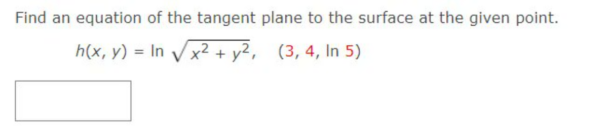 Find an equation of the tangent plane to the surface at the given point.
h(x, y) = In √√x² + y², (3, 4, In 5)
