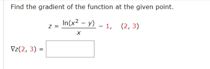 Find the gradient of the function at the given point.
In(x²-y)-1,
Vz(2, 3)
=
Z =
X
(2, 3)
