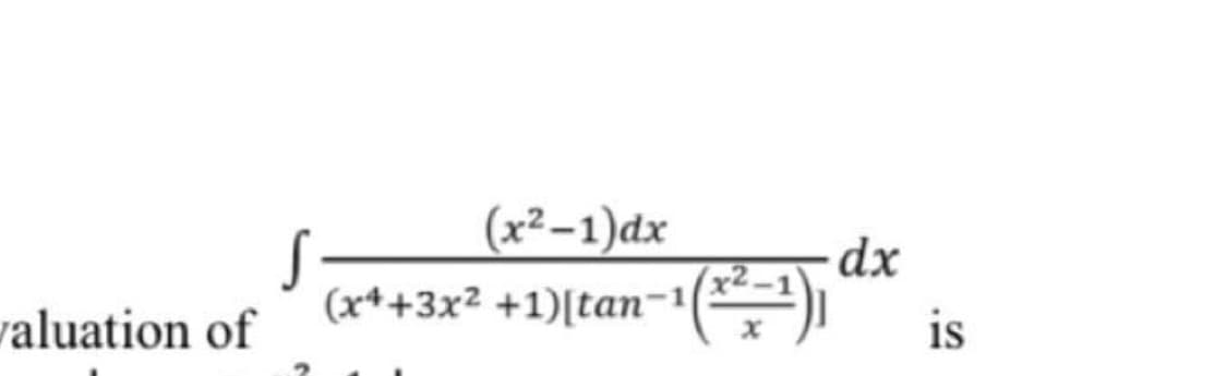 (x²–1)dx
valuation of
(x*+3x2 +1)[tan-1
()
is

