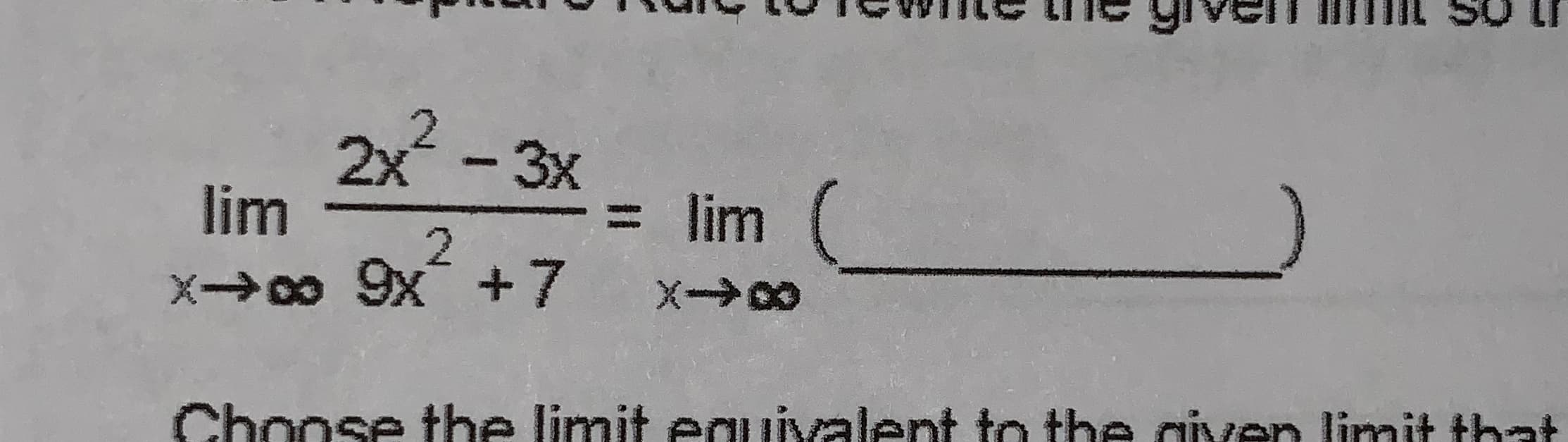 ши
2x -
2x²
lim
-3х
= lim
2.
X00 9x +7
Choose the limit equivalent to the given limit that
