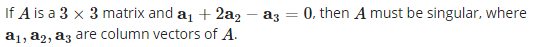 If A is a 3 x 3 matrix and a1 + 2a2
0. then A must be singular, where
az
a1, a2, a3 are column vectors of A.
