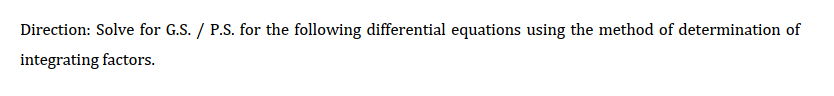 Direction: Solve for G.S. / P.S. for the following differential equations using the method of determination of
integrating factors.
