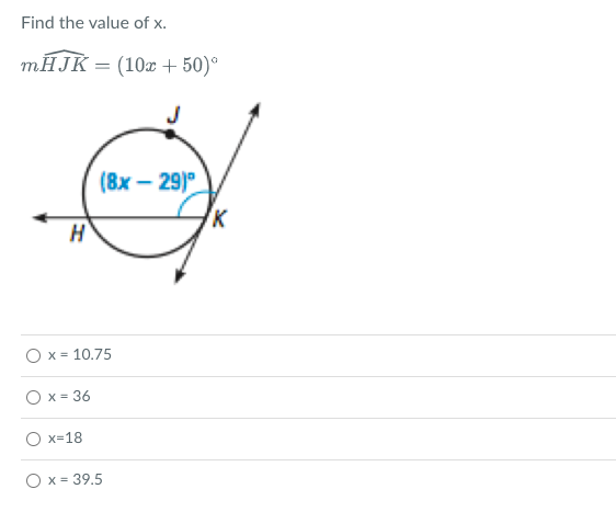 Find the value of x.
mHJK = (10x +50)⁰
H
(8x-29)
O x = 10.75
O x = 36
Ox=18
O x = 39.5
K