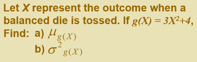 Let X represent the outcome when a
balanced die is tossed. If g(X) = 3X²+4,
Find: a) Hg(X)
b) σ'g(X)

