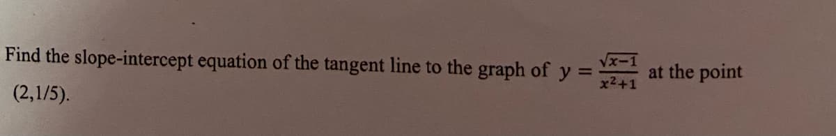 Find the slope-intercept equation of the tangent line to the graph of y =
x2+1
at the point
(2,1/5).
