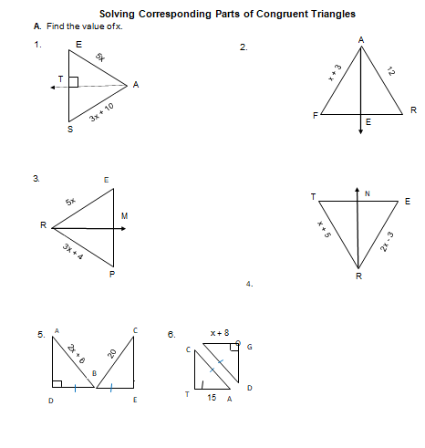 Solving Corresponding Parts of Congruent Triangles
A. Find the value ofx.
1.
E
2.
A
R
3x + 10
3.
E
M
R
3x +4
R
4.
x+8
G
D
D
E
15
A
12
E + *
x+5
2x +8
