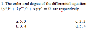 1. The order and degree of the differential equation
(y")3 + (y")* + xyy' = 0 are respectively
а. 5, 3
с. 3, 3
d. 5, 4
b. 3, 4
