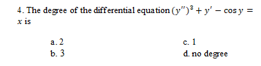 4. The degree of the differential equation (y")? + y' – cos y =
x is
а. 2
с. 1
b. 3
d. no degree
