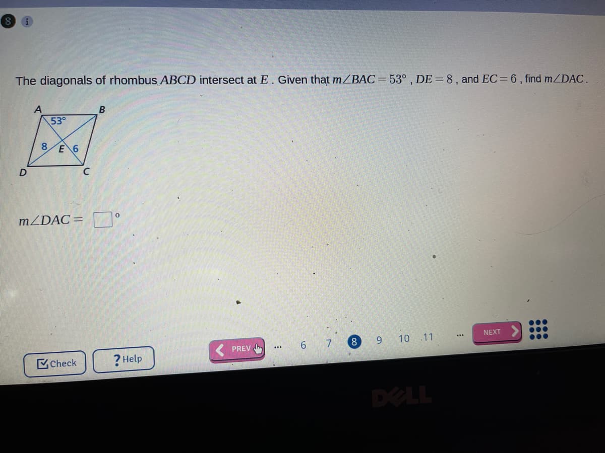 The diagonals of rhombus ABCD intersect at E. Given that mZBAC=53° , DE =8, and EC= 6, find m/DAC.
B
53°
8.
E 6
MZDAC= |°
6 7
8.
9 10 .11
NEXT
...
PREV I
...
Check
? Help
DELL
