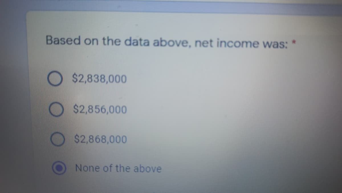Based on the data above, net income was:
*.
$2,838,000
$2,856,000
$2,868,000
None of the above

